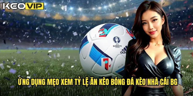 Mẹo Xem Tỷ Lệ Ăn Kèo Bóng Đá - Tính Toán Lợi Nhuận Chuẩn Xác Tại kèo nhà cái bg 2 Ứng dụng mẹo xem tỷ lệ ăn kèo bóng đá kèo nhà cái bg